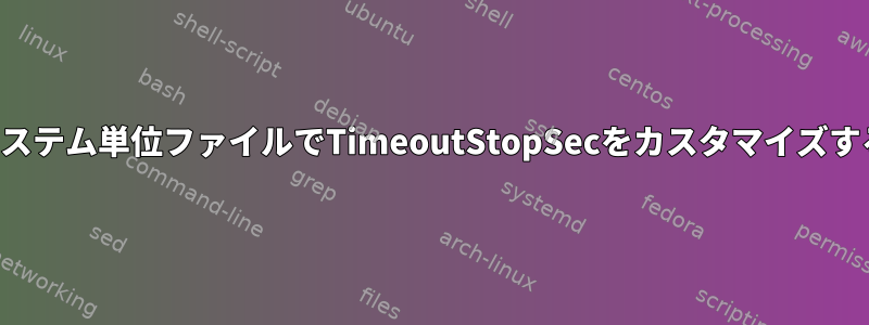 システム単位ファイルでTimeoutStopSecをカスタマイズする