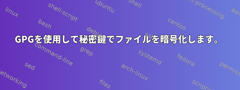 GPGを使用して秘密鍵でファイルを暗号化します。