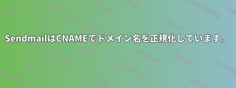 SendmailはCNAMEでドメイン名を正規化しています。