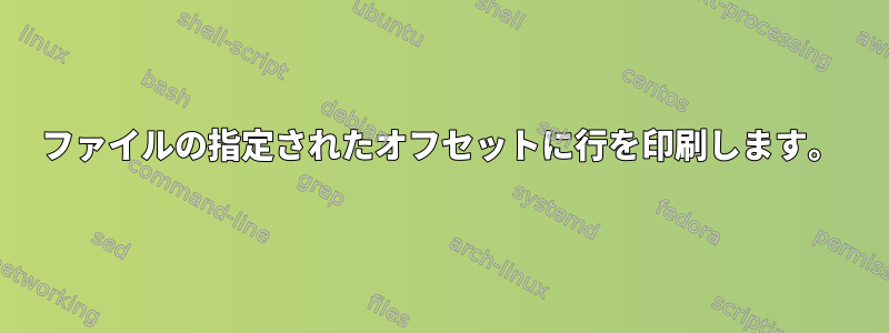 ファイルの指定されたオフセットに行を印刷します。