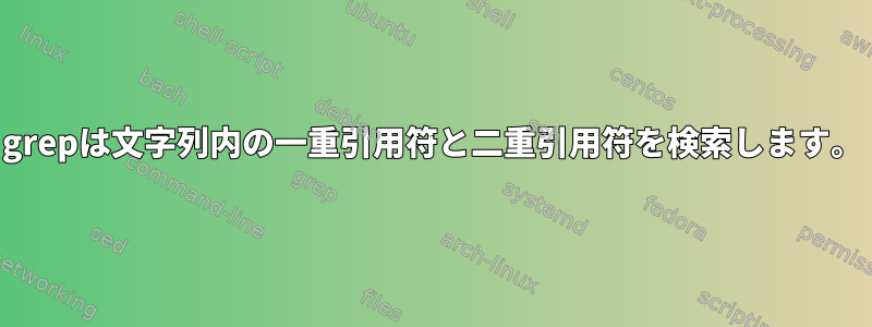 grepは文字列内の一重引用符と二重引用符を検索します。