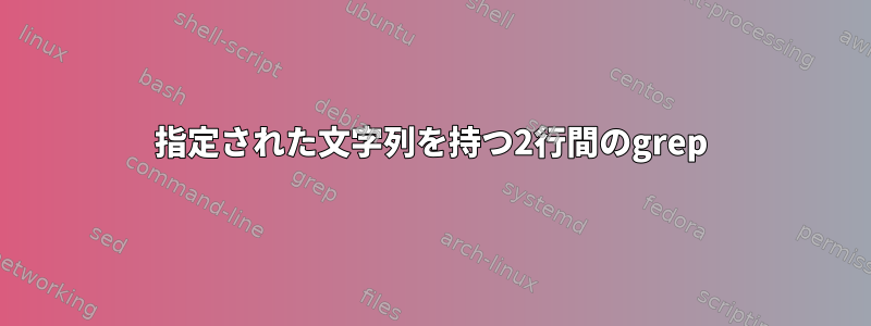 指定された文字列を持つ2行間のgrep