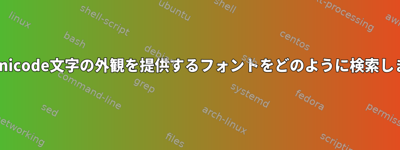 特定のUnicode文字の外観を提供するフォントをどのように検索しますか？