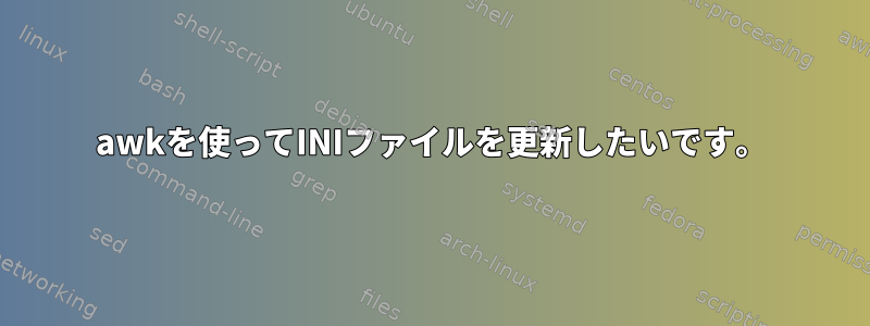 awkを使ってINIファイルを更新したいです。