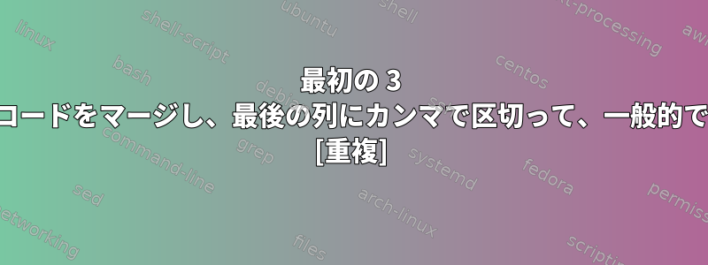 最初の 3 つの共通列に基づいてレコードをマージし、最後の列にカンマで区切って、一般的ではない値を入力します。 [重複]