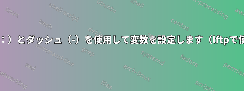 bashはコロン（：）とダッシュ（-）を使用して変数を設定します（lftpで使用されます）。