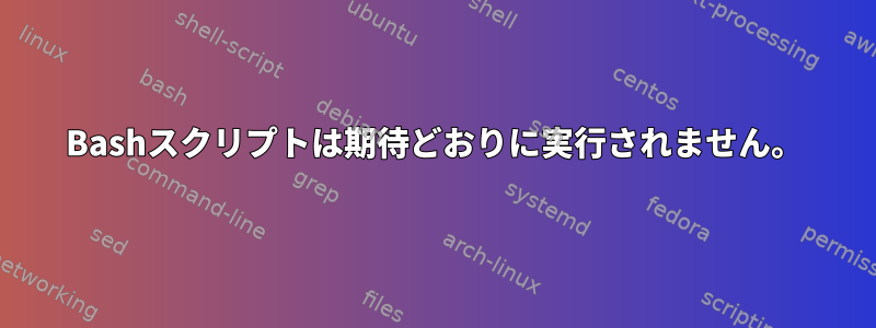 Bashスクリプトは期待どおりに実行されません。