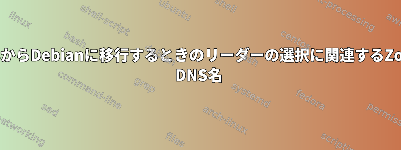 WindowsからDebianに移行するときのリーダーの選択に関連するZookeeper DNS名