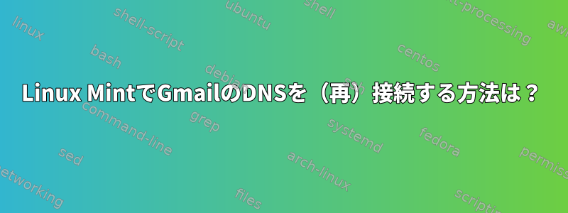 Linux MintでGmailのDNSを（再）接続する方法は？