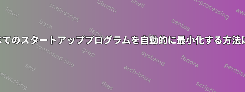 すべてのスタートアッププログラムを自動的に最小化する方法は？