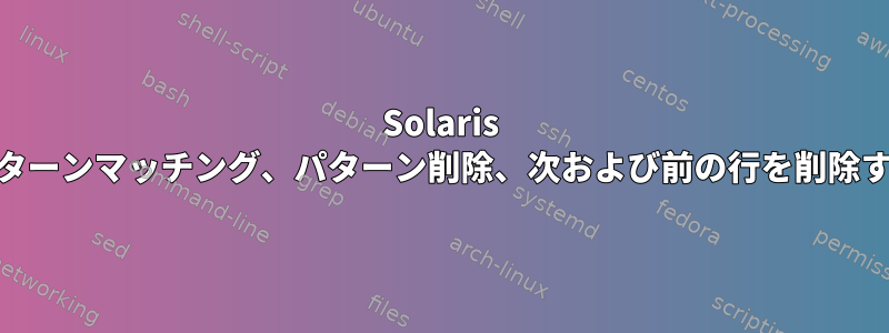 Solaris 10でパターンマッチング、パターン削除、次および前の行を削除する方法