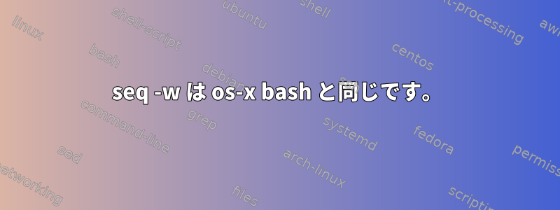 seq -w は os-x bash と同じです。