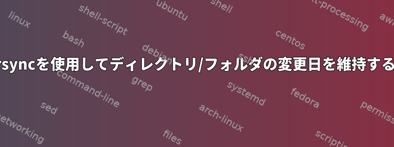 rsyncを使用してディレクトリ/フォルダの変更日を維持する