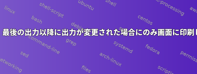 Watch：最後の出力以降に出力が変更された場合にのみ画面に印刷します。