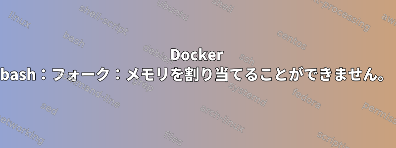 Docker bash：フォーク：メモリを割り当てることができません。