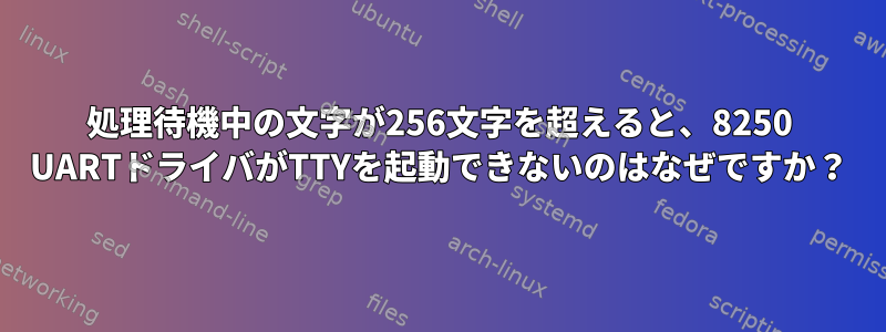 処理待機中の文字が256文字を超えると、8250 UARTドライバがTTYを起動できないのはなぜですか？