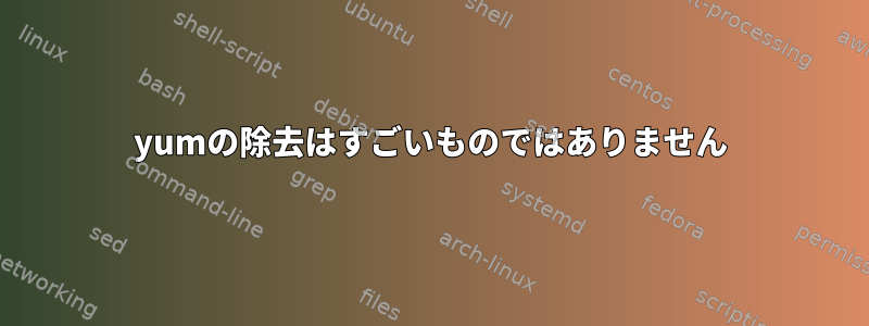 yumの除去はすごいものではありません