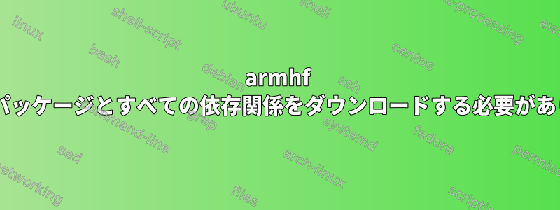 armhf Debianパッケージとすべての依存関係をダウンロードする必要があります。