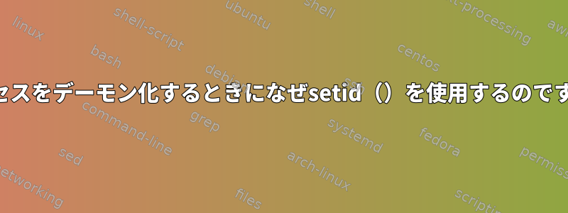 プロセスをデーモン化するときになぜsetid（）を使用するのですか？