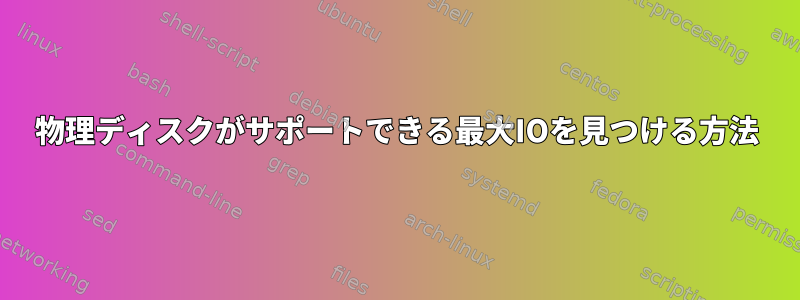 物理ディスクがサポートできる最大IOを見つける方法