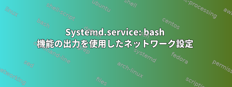 Systemd.service: bash 機能の出力を使用したネットワーク設定