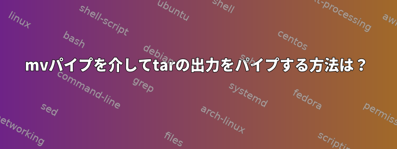 mvパイプを介してtarの出力をパイプする方法は？