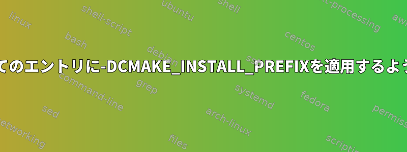 CMakeに、すべてのエントリに-DCMAKE_INSTALL_PREFIXを適用するように指示します。