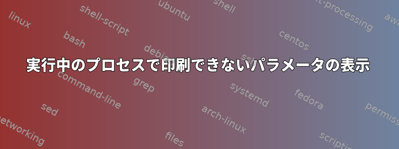 実行中のプロセスで印刷できないパラメータの表示