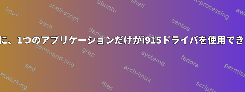 明らかに、1つのアプリケーションだけがi915ドライバを使用できます。