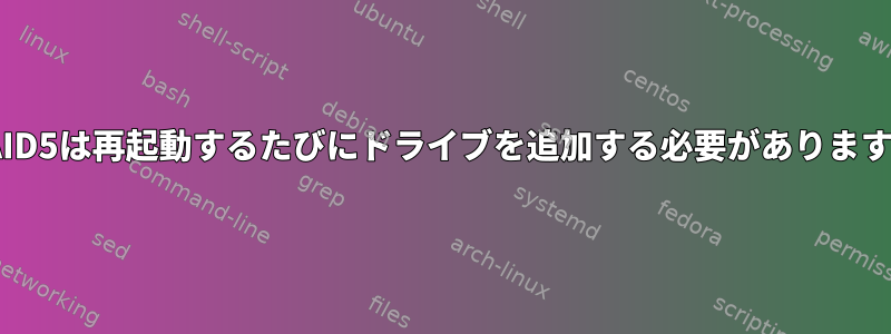 RAID5は再起動するたびにドライブを追加する必要があります。