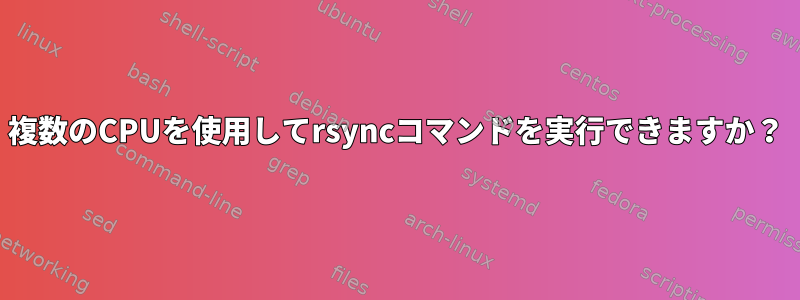 複数のCPUを使用してrsyncコマンドを実行できますか？