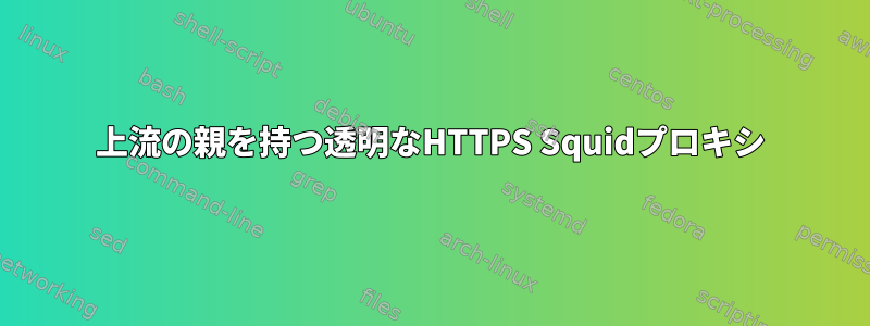 上流の親を持つ透明なHTTPS Squidプロキシ