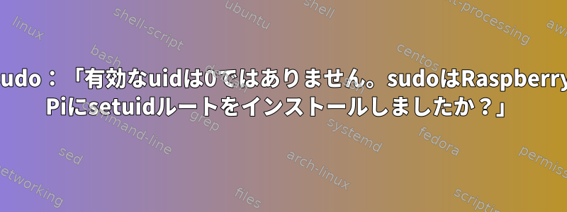 sudo：「有効なuidは0ではありません。sudoはRaspberry Piにsetuidルートをインストールしましたか？」