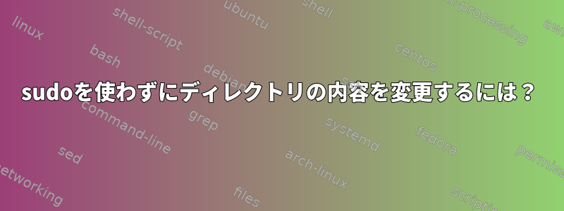 sudoを使わずにディレクトリの内容を変更するには？