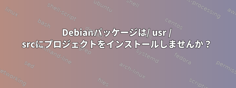 Debianパッケージは/ usr / srcにプロジェクトをインストールしませんか？