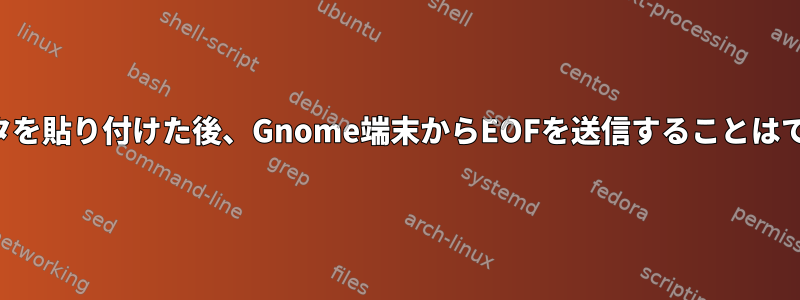 大量のデータを貼り付けた後、Gnome端末からEOFを送信することはできません。