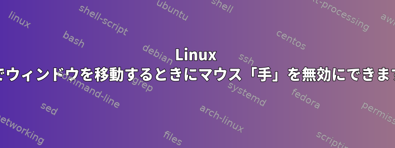 Linux Mintでウィンドウを移動するときにマウス「手」を無効にできますか？