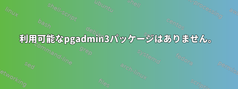 利用可能なpgadmin3パッケージはありません。