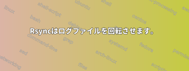 Rsyncはログファイルを回転させます。