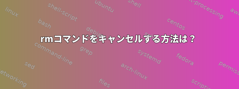 rmコマンドをキャンセルする方法は？