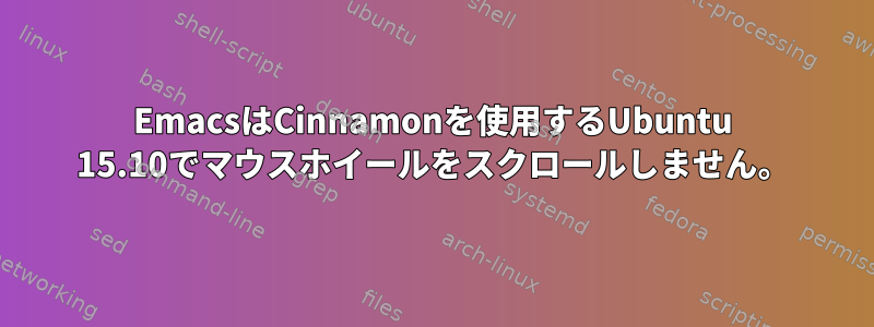 EmacsはCinnamonを使用するUbuntu 15.10でマウスホイールをスクロールしません。