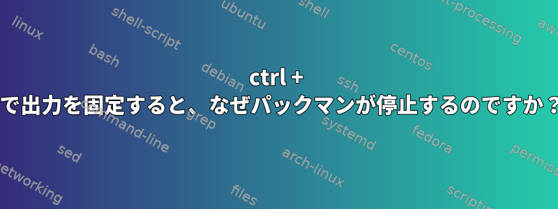 ctrl + sで出力を固定すると、なぜパックマンが停止するのですか？