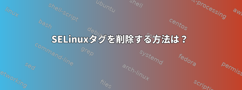 SELinuxタグを削除する方法は？