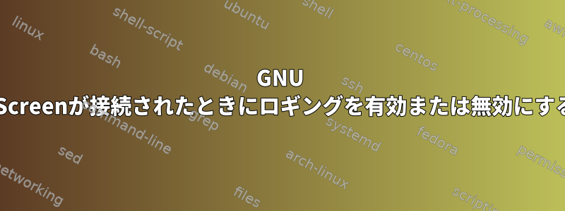 GNU Screen：Screenが接続されたときにロギングを有効または無効にする方法は？