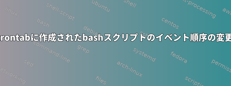 crontabに作成されたbashスクリプトのイベント順序の変更