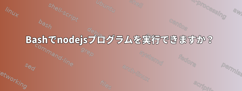 Bashでnodejsプログラムを実行できますか？