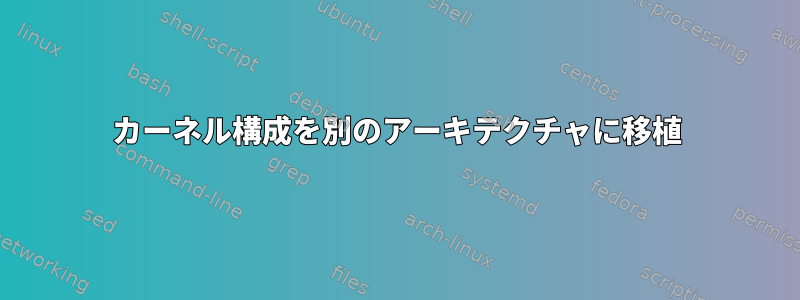 カーネル構成を別のアーキテクチャに移植