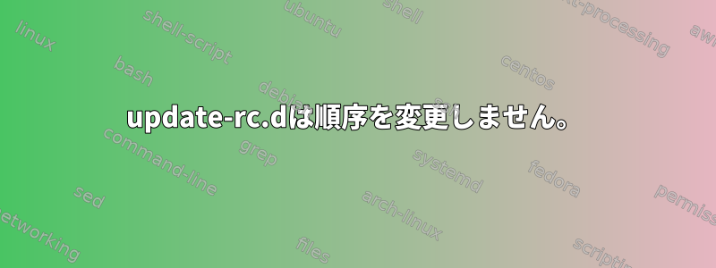 update-rc.dは順序を変更しません。