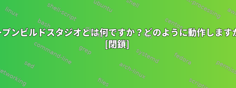 オープンビルドスタジオとは何ですか？どのように動作しますか？ [閉鎖]