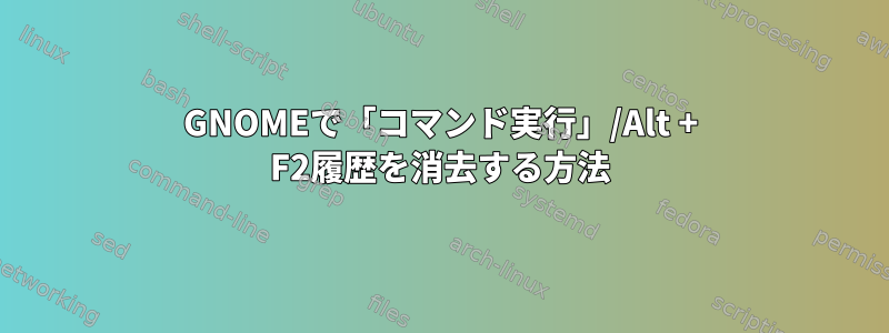 GNOMEで「コマンド実行」/Alt + F2履歴を消去する方法